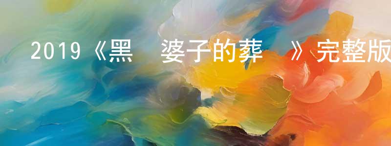 陳子建發布2019《黑瘋婆子的葬禮》完整版電影/在線觀看/百度云-美劇天堂
